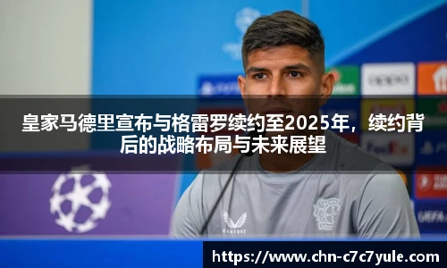 皇家马德里宣布与格雷罗续约至2025年，续约背后的战略布局与未来展望