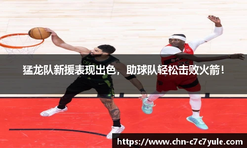 猛龙队新援表现出色，助球队轻松击败火箭！
