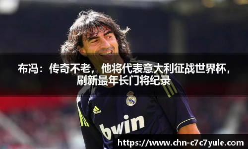 布冯：传奇不老，他将代表意大利征战世界杯，刷新最年长门将纪录