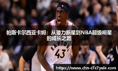 帕斯卡尔西亚卡姆：从潜力新星到NBA超级明星的成长之路