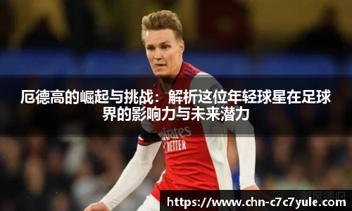 厄德高的崛起与挑战:解析这位年轻球星在足球界的影响力与未来潜力