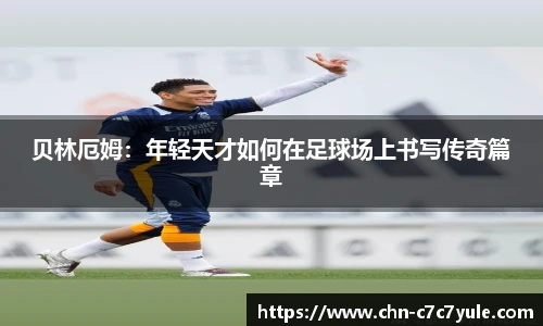 贝林厄姆：年轻天才如何在足球场上书写传奇篇章