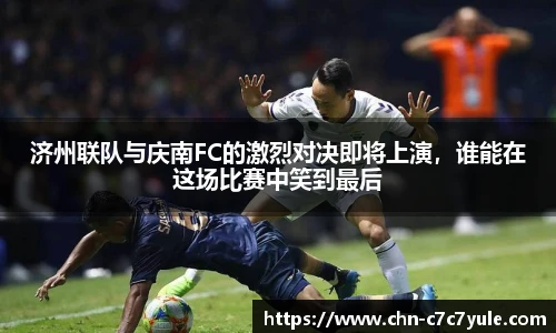 济州联队与庆南FC的激烈对决即将上演，谁能在这场比赛中笑到最后